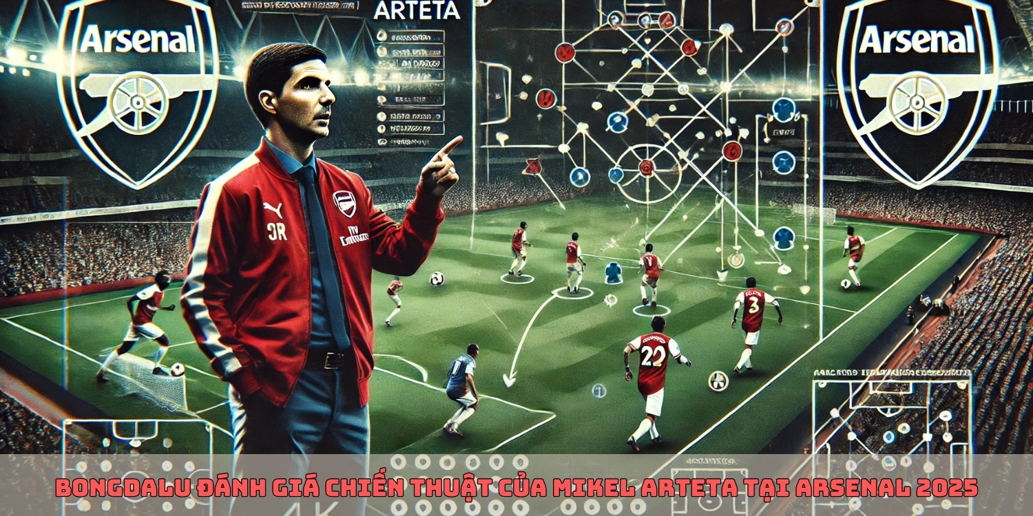Bongdalu đánh giá chiến thuật của Mikel Arteta tại Arsenal 2025